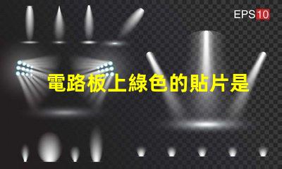 電路板上綠色的貼片是什么元件 led貼片光源是什么意思